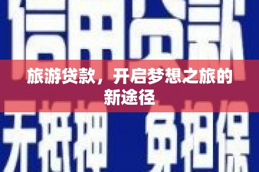 楠西旅游贷款，开启梦想之旅的新途径