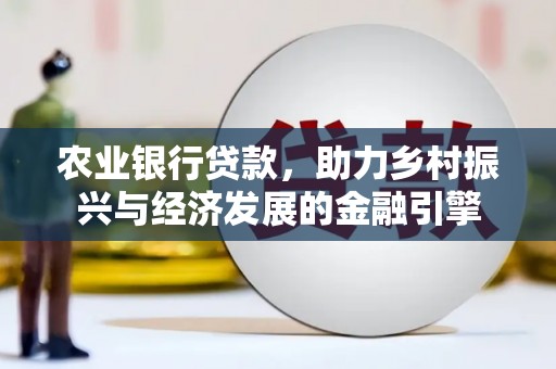 楠西农业银行贷款，助力乡村振兴与经济发展的金融引擎