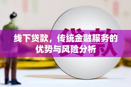 楠西线下贷款，传统金融服务的优势与风险分析