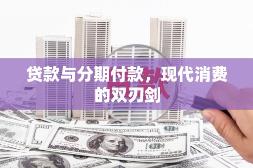 楠西贷款与分期付款，现代消费的双刃剑