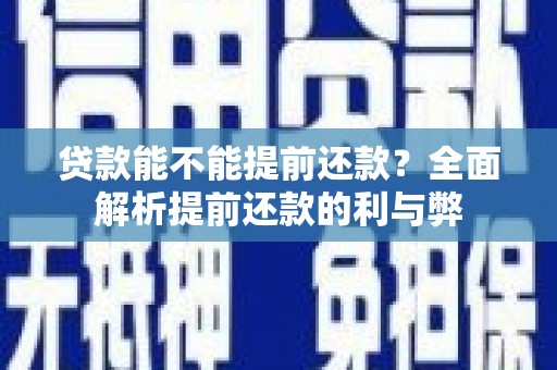 楠西贷款能不能提前还款？全面解析提前还款的利与弊