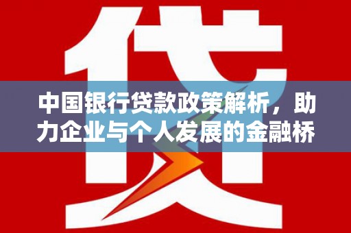楠西中国银行贷款政策解析，助力企业与个人发展的金融桥梁
