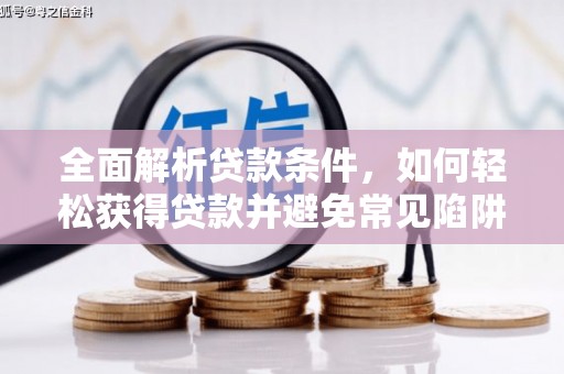 楠西全面解析贷款条件，如何轻松获得贷款并避免常见陷阱