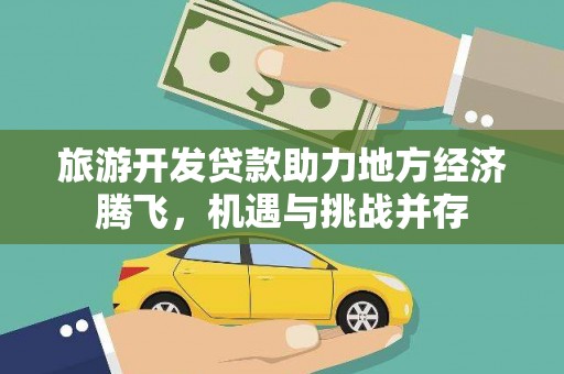 楠西旅游开发贷款助力地方经济腾飞，机遇与挑战并存