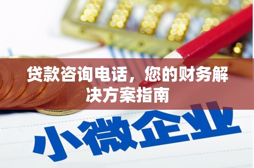 楠西贷款咨询电话，您的财务解决方案指南
