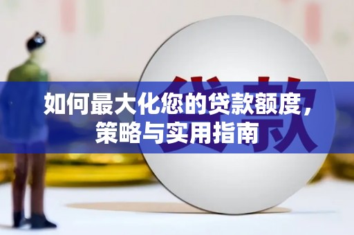 楠西如何最大化您的贷款额度，策略与实用指南