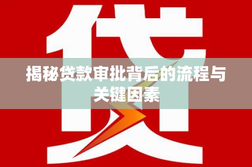 楠西揭秘贷款审批背后的流程与关键因素