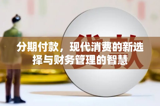 楠西分期付款，现代消费的新选择与财务管理的智慧