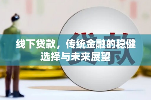 楠西线下贷款，传统金融的稳健选择与未来展望