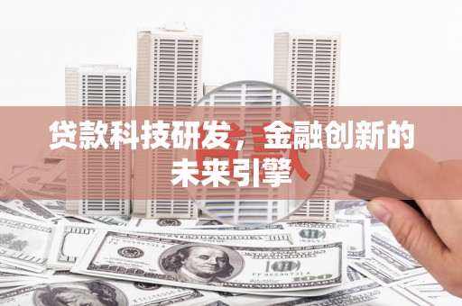 楠西贷款科技研发，金融创新的未来引擎