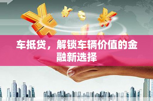 楠西车抵贷，解锁车辆价值的金融新选择
