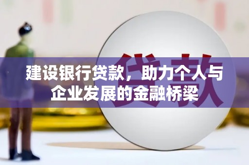 楠西建设银行贷款，助力个人与企业发展的金融桥梁