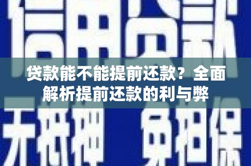楠西贷款能不能提前还款？全面解析提前还款的利与弊