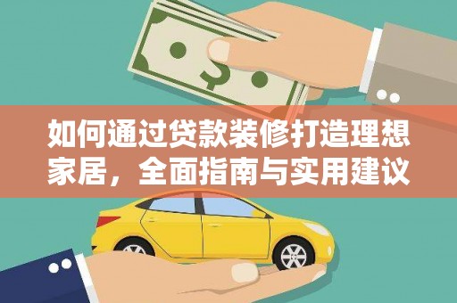 楠西如何通过贷款装修打造理想家居，全面指南与实用建议