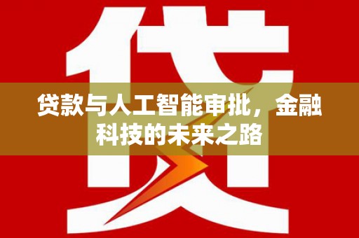 楠西贷款与人工智能审批，金融科技的未来之路