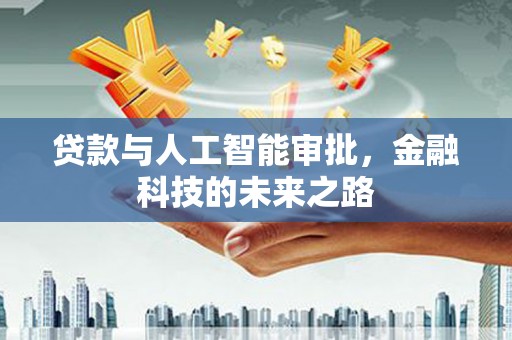 楠西贷款与人工智能审批，金融科技的未来之路