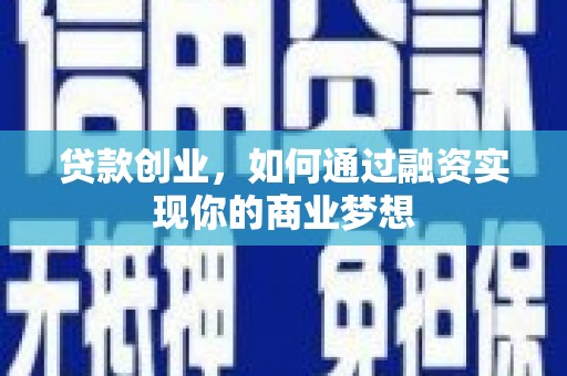 楠西贷款创业，如何通过融资实现你的商业梦想