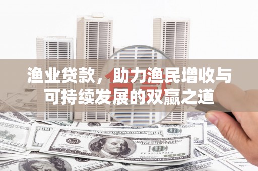 楠西渔业贷款，助力渔民增收与可持续发展的双赢之道