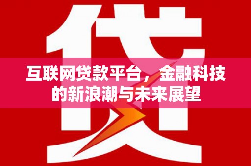 楠西互联网贷款平台，金融科技的新浪潮与未来展望
