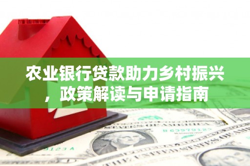 楠西农业银行贷款助力乡村振兴，政策解读与申请指南