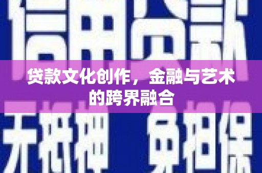 楠西贷款文化创作，金融与艺术的跨界融合