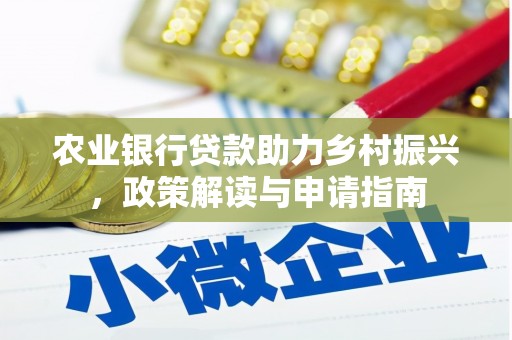 楠西农业银行贷款助力乡村振兴，政策解读与申请指南