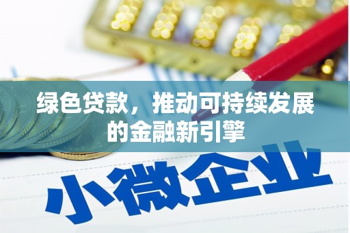 楠西绿色贷款，推动可持续发展的金融新引擎