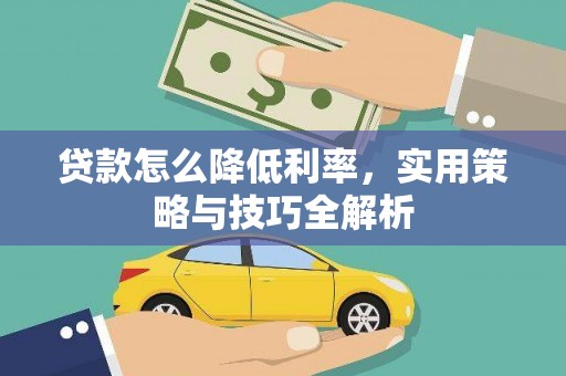 楠西贷款怎么降低利率，实用策略与技巧全解析