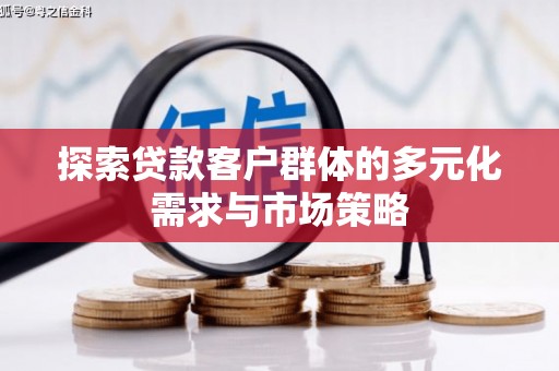 楠西探索贷款客户群体的多元化需求与市场策略