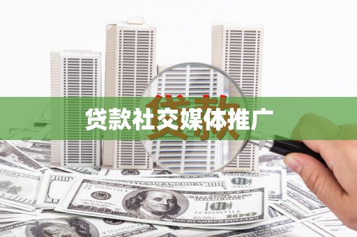 楠西贷款社交媒体推广