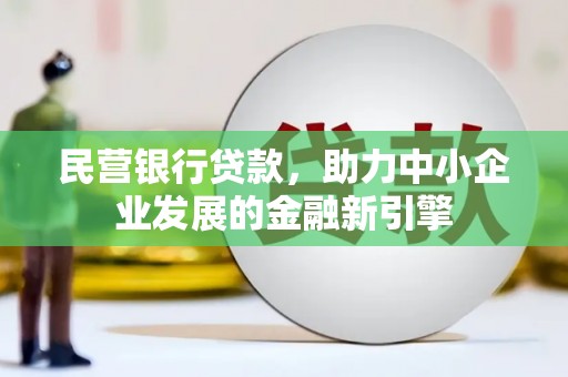 楠西民营银行贷款，助力中小企业发展的金融新引擎