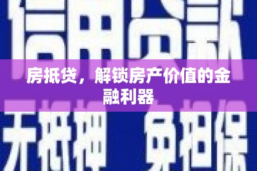 楠西房抵贷，解锁房产价值的金融利器