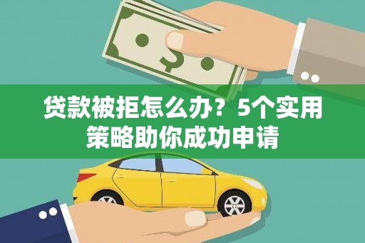 楠西贷款被拒怎么办？5个实用策略助你成功申请