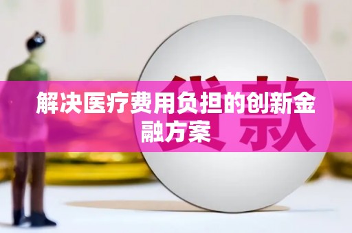 楠西解决医疗费用负担的创新金融方案
