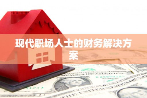 楠西现代职场人士的财务解决方案