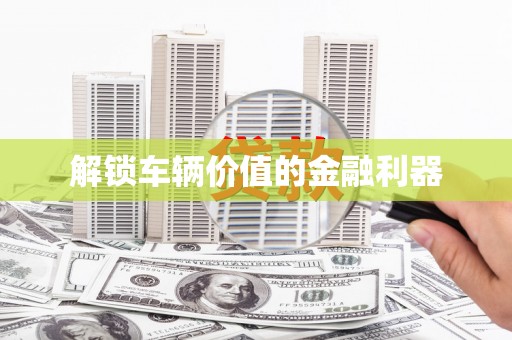 楠西解锁车辆价值的金融利器