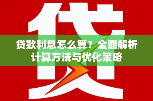 楠西贷款利息怎么算？全面解析计算方法与优化策略